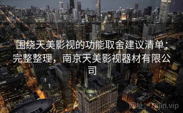 围绕天美影视的功能取舍建议清单：完整整理，南京天美影视器材有限公司