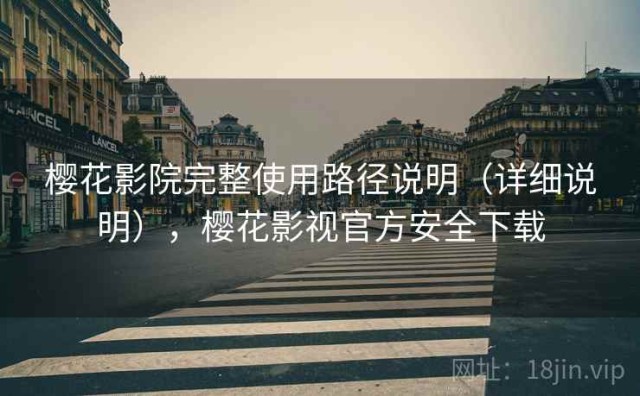 樱花影院完整使用路径说明（详细说明），樱花影视官方安全下载
