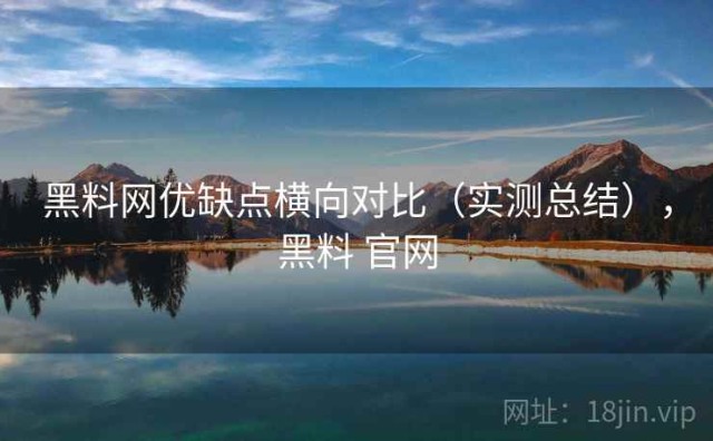 黑料网优缺点横向对比（实测总结），黑料 官网