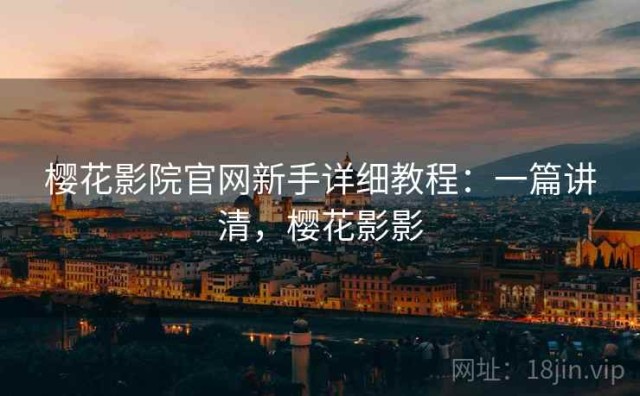 樱花影院官网新手详细教程：一篇讲清，樱花影影