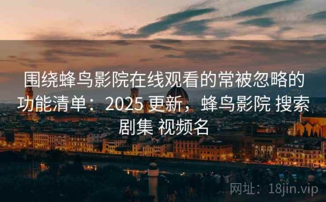 围绕蜂鸟影院在线观看的常被忽略的功能清单：2025 更新，蜂鸟影院 搜索剧集 视频名