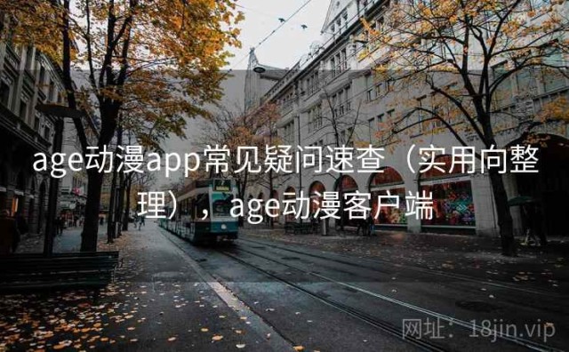 age动漫app常见疑问速查（实用向整理），age动漫客户端