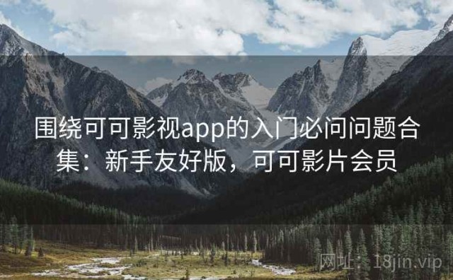 围绕可可影视app的入门必问问题合集：新手友好版，可可影片会员