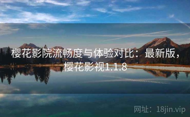 樱花影院流畅度与体验对比：最新版，樱花影视1.1.8