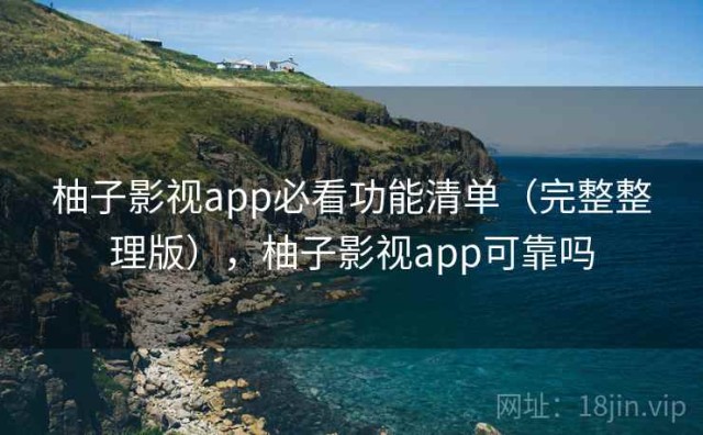 柚子影视app必看功能清单（完整整理版），柚子影视app可靠吗