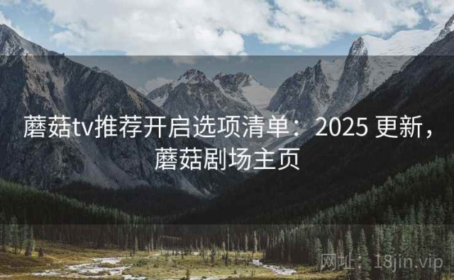 蘑菇tv推荐开启选项清单：2025 更新，蘑菇剧场主页