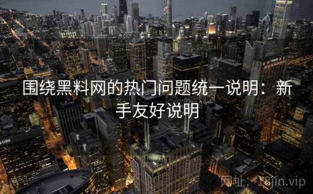 围绕黑料网的热门问题统一说明：新手友好说明
