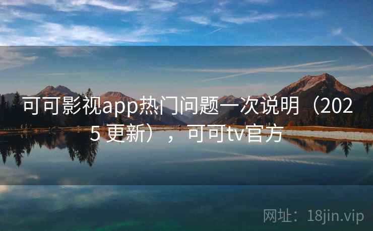 可可影视app热门问题一次说明(2025 更新),可可tv官方 可可影视app热门问题一次说明(2025 更新),可可tv官方