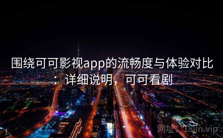 围绕可可影视app的流畅度与体验对比:详细说明,可可看剧 围绕可可影视app的流畅度与体验对比:详细说明,可可看剧