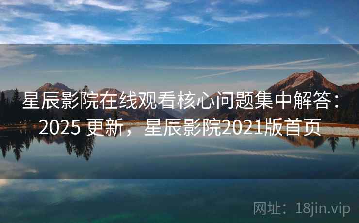 星辰影院在线观看核心问题集中解答:2025 更新,星辰影院2021版首页 星辰影院在线观看核心问题集中解答:2025 更新,星辰影院2021版首页