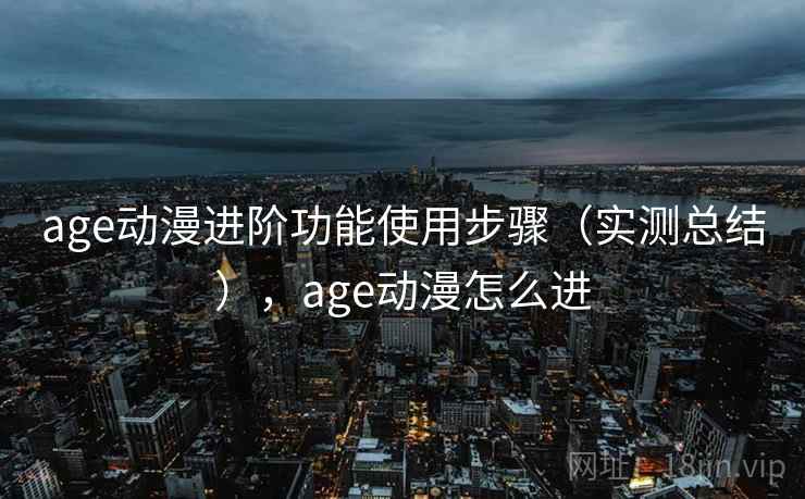 age动漫进阶功能使用步骤(实测总结),age动漫怎么进 age动漫进阶功能使用步骤(实测总结),age动漫怎么进