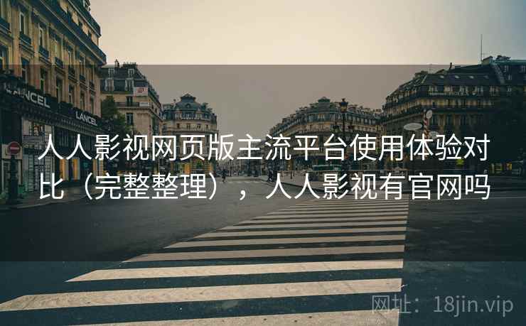 人人影视网页版主流平台使用体验对比（完整整理），人人影视有官网吗