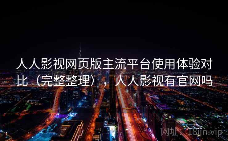 人人影视网页版主流平台使用体验对比（完整整理），人人影视有官网吗