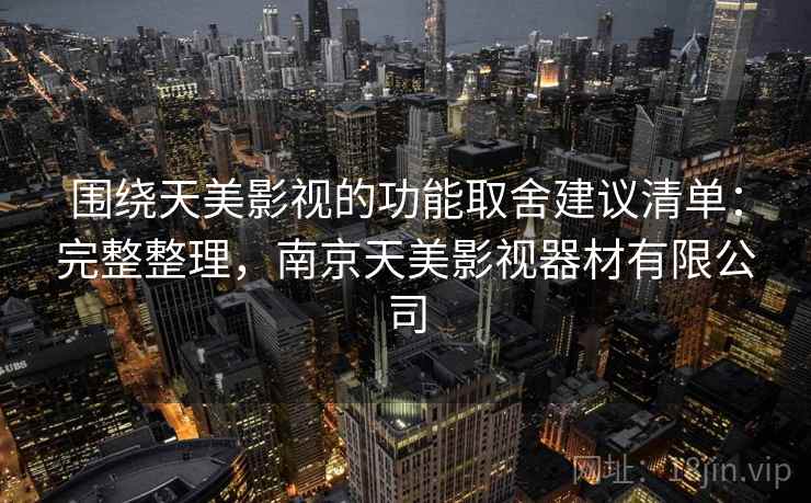 围绕天美影视的功能取舍建议清单：完整整理，南京天美影视器材有限公司