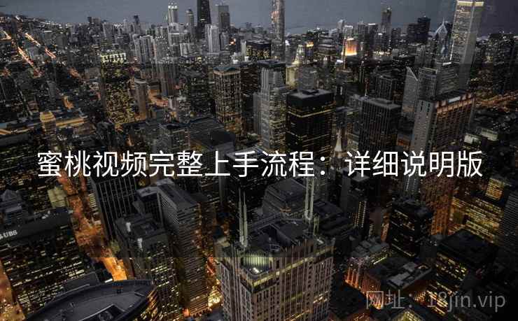 蜜桃视频完整上手流程：详细说明版