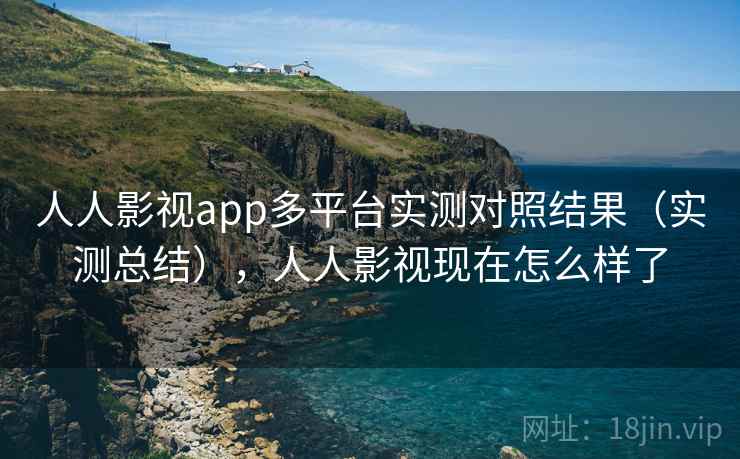 人人影视app多平台实测对照结果（实测总结），人人影视现在怎么样了