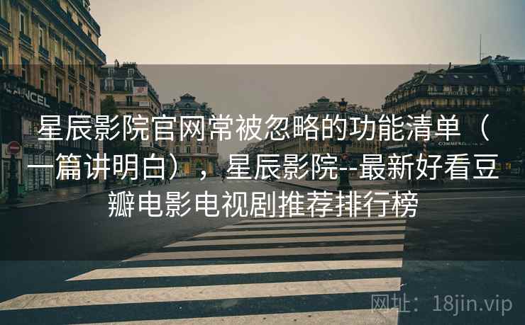星辰影院官网常被忽略的功能清单(一篇讲明白),星辰影院--最新好看豆瓣电影电视剧推荐排行榜 星辰影院官网常被忽略的功能清单(一篇讲明白),星辰影院--最新好看豆瓣电影电视剧推荐排行榜