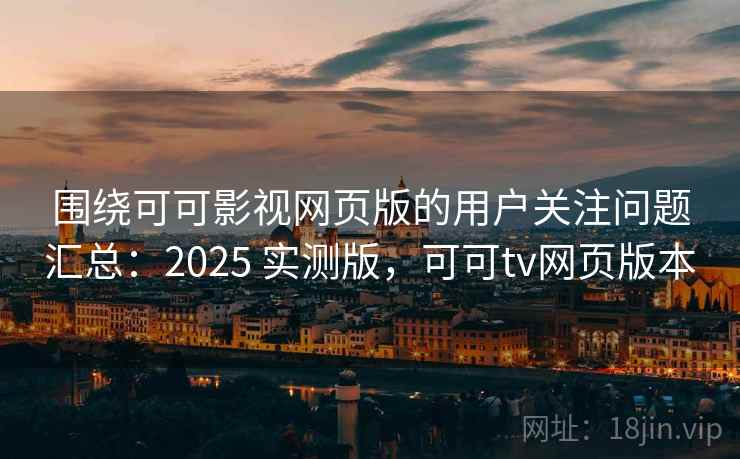 围绕可可影视网页版的用户关注问题汇总:2025 实测版,可可tv网页版本 围绕可可影视网页版的用户关注问题汇总:2025 实测版,可可tv网页版本