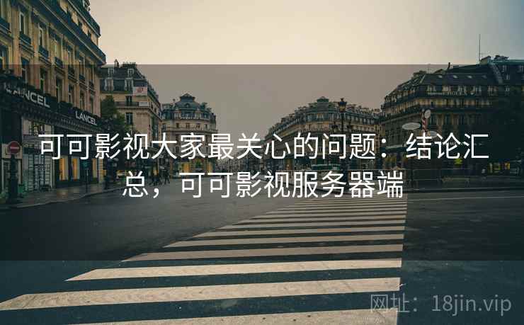 可可影视大家最关心的问题：结论汇总，可可影视服务器端