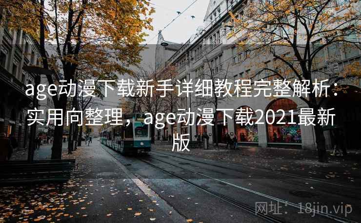 age动漫下载新手详细教程完整解析:实用向整理,age动漫下载2021最新版 age动漫下载新手详细教程完整解析:实用向整理,age动漫下载2021最新版