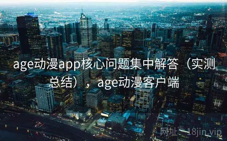age动漫app核心问题集中解答(实测总结),age动漫客户端 age动漫app核心问题集中解答(实测总结),age动漫客户端
