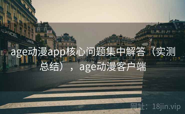 age动漫app核心问题集中解答(实测总结),age动漫客户端 age动漫app核心问题集中解答(实测总结),age动漫客户端