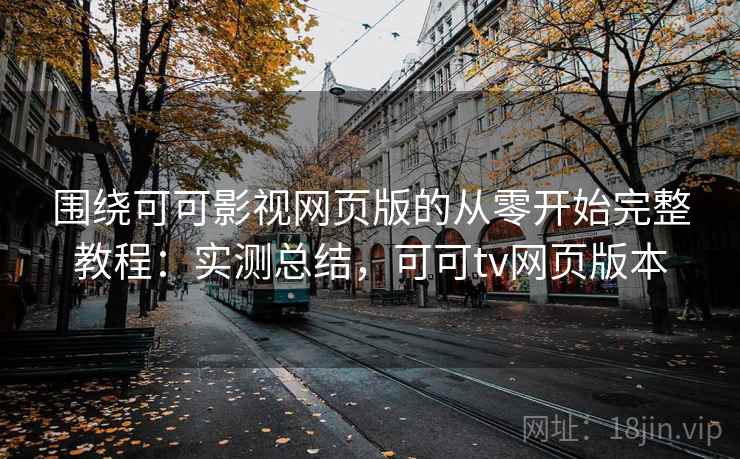围绕可可影视网页版的从零开始完整教程:实测总结,可可tv网页版本 围绕可可影视网页版的从零开始完整教程:实测总结,可可tv网页版本