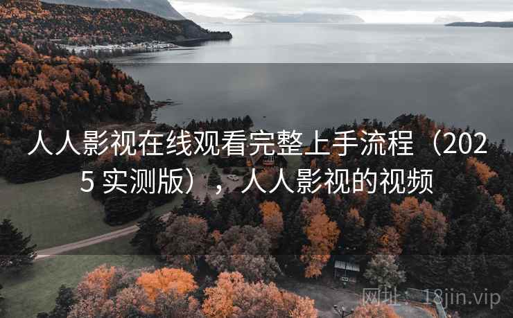 人人影视在线观看完整上手流程(2025 实测版),人人影视的视频 人人影视在线观看完整上手流程(2025 实测版),人人影视的视频