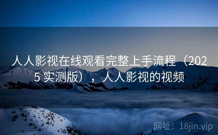 人人影视在线观看完整上手流程(2025 实测版),人人影视的视频 人人影视在线观看完整上手流程(2025 实测版),人人影视的视频