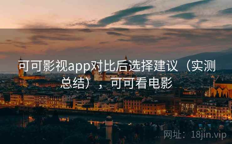 可可影视app对比后选择建议(实测总结),可可看电影 可可影视app对比后选择建议(实测总结),可可看电影