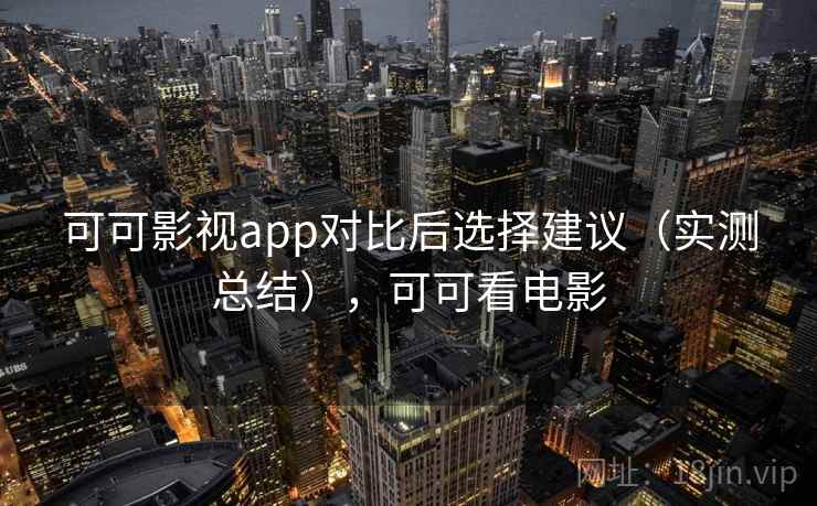 可可影视app对比后选择建议（实测总结），可可看电影