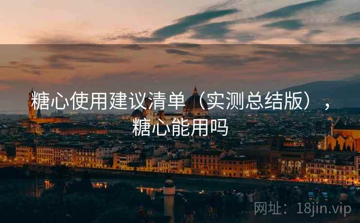 糖心使用建议清单（实测总结版），糖心能用吗