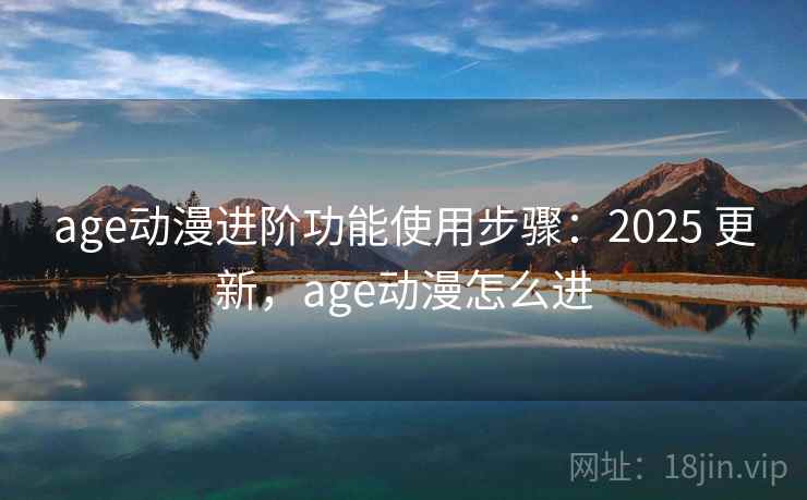 age动漫进阶功能使用步骤：2025 更新，age动漫怎么进