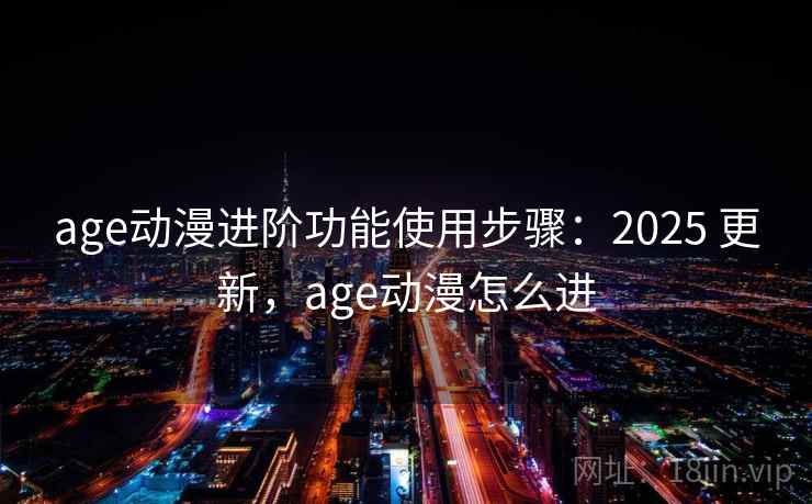age动漫进阶功能使用步骤：2025 更新，age动漫怎么进