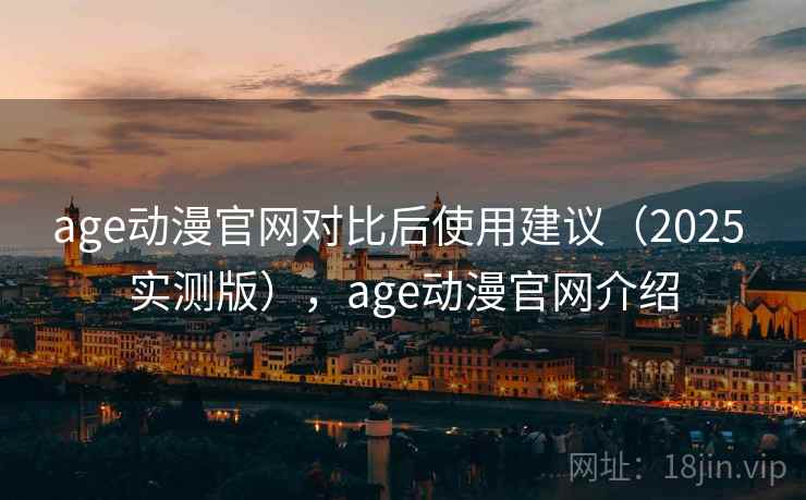 age动漫官网对比后使用建议（2025 实测版），age动漫官网介绍