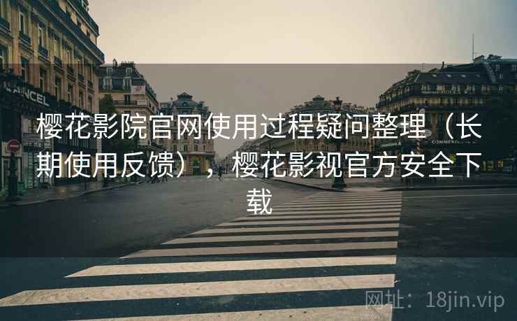 樱花影院官网使用过程疑问整理(长期使用反馈),樱花影视官方安全下载 樱花影院官网使用过程疑问整理(长期使用反馈),樱花影视官方安全下载