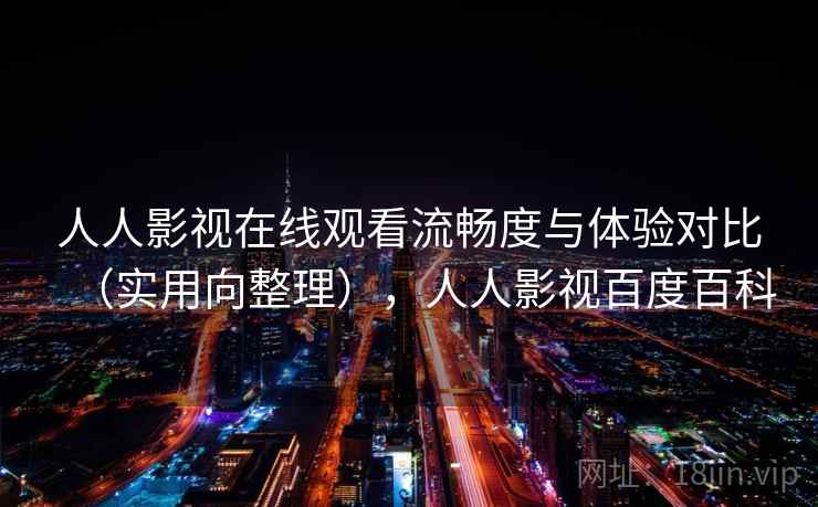 人人影视在线观看流畅度与体验对比（实用向整理），人人影视百度百科
