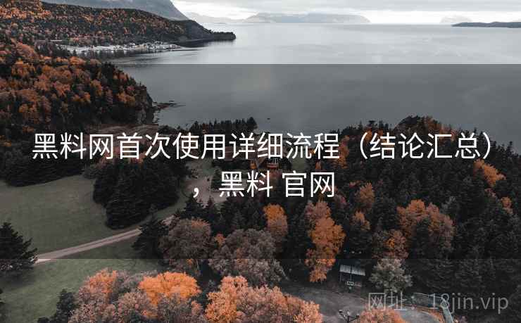 黑料网首次使用详细流程(结论汇总),黑料 官网 黑料网首次使用详细流程(结论汇总),黑料 官网