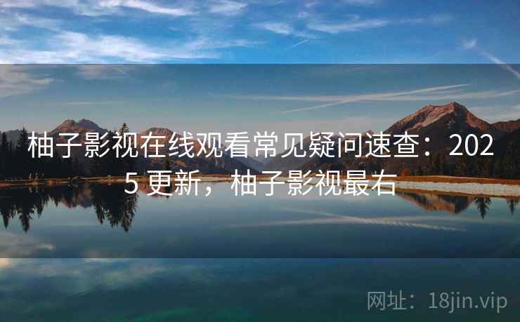 柚子影视在线观看常见疑问速查:2025 更新,柚子影视最右 柚子影视在线观看常见疑问速查:2025 更新,柚子影视最右