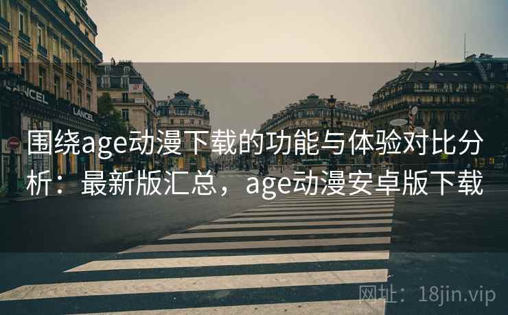 围绕age动漫下载的功能与体验对比分析:最新版汇总,age动漫安卓版下载 围绕age动漫下载的功能与体验对比分析:最新版汇总,age动漫安卓版下载