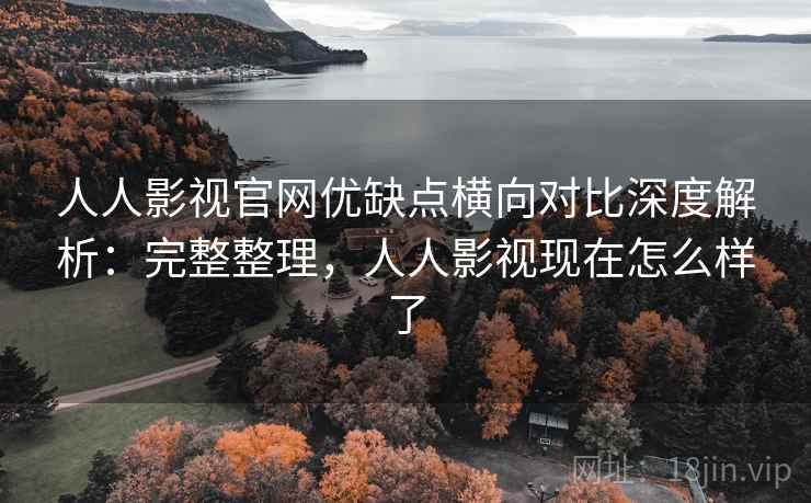 人人影视官网优缺点横向对比深度解析:完整整理,人人影视现在怎么样了 人人影视官网优缺点横向对比深度解析:完整整理,人人影视现在怎么样了