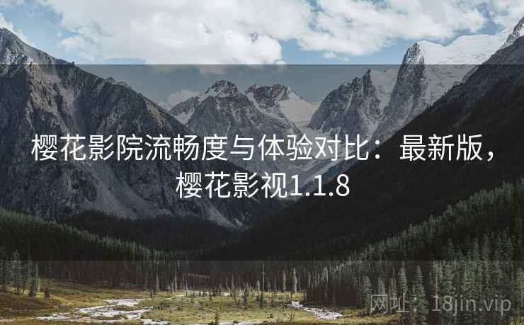 樱花影院流畅度与体验对比：最新版，樱花影视1.1.8